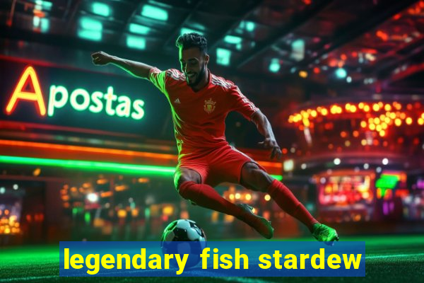 legendary fish stardew